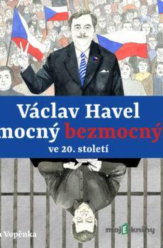 Václav Havel – mocný bezmocný ve 20. století - Martin Vopěnka