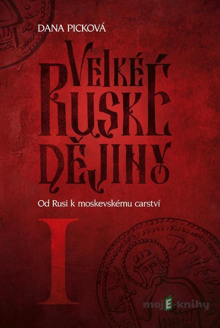 Velké ruské dějiny I - Od Rusi k moskevskému carství - Dana Picková Velké ruské dějiny I - Od Rusi k moskevskému carství - Dana Picková