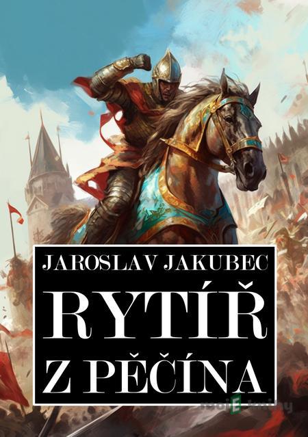 Rytíř z Pěčína - Jaroslav Jakubec Rytíř z Pěčína - Jaroslav Jakubec