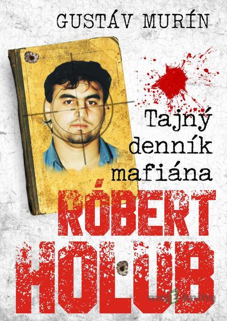 Tajný denník mafiána - Róbert Holub - Gustáv Murín Tajný denník mafiána - Róbert Holub - Gustáv Murín
