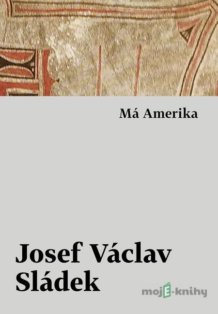 Má Amerika - Josef Václav Sládek Má Amerika - Josef Václav Sládek