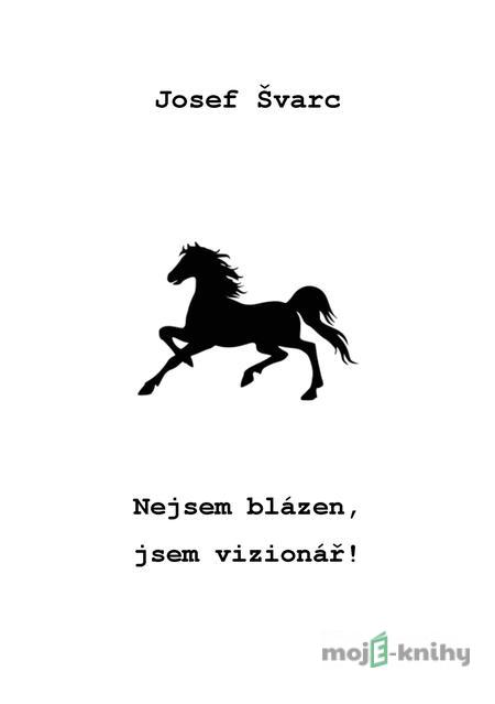 Nejsem blázen, jsem vizionář! - Josef Švarc Nejsem blázen, jsem vizionář! - Josef Švarc