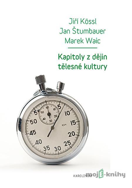 Kapitoly z dějin tělesné kultury - Jiří Kössl, Jan Štumbauer, Marek Waic Kapitoly z dějin tělesné kultury - Jiří Kössl, Jan Štumbauer, Marek Waic