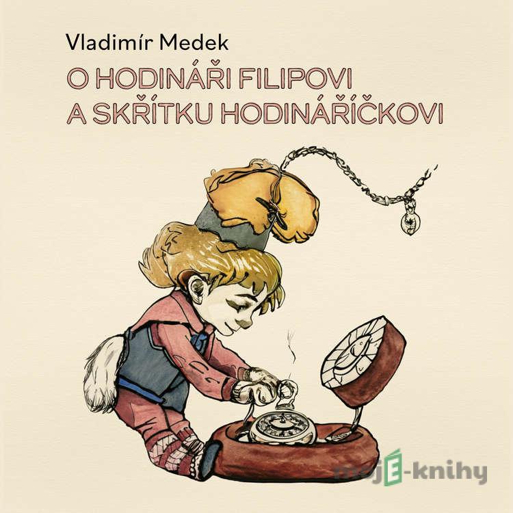 O hodináři Filipovi a skřítku Hodináříčkovi - Vladimír Medek O hodináři Filipovi a skřítku Hodináříčkovi - Vladimír Medek