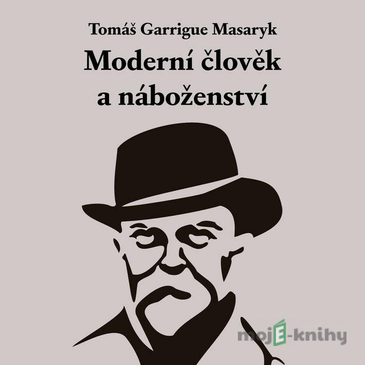 Moderní člověk a náboženství - Tomáš Garrigue Masaryk Moderní člověk a náboženství - Tomáš Garrigue Masaryk