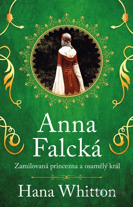 Anna Falcká - Zamilovaná princezna a osamělý král - Hana Whitton