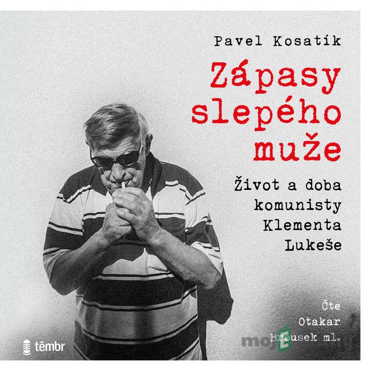 Zápasy slepého muže - Život a doba komunisty Klementa Lukeše - Pavel Kosatík Zápasy slepého muže - Život a doba komunisty Klementa Lukeše - Pavel Kosatík