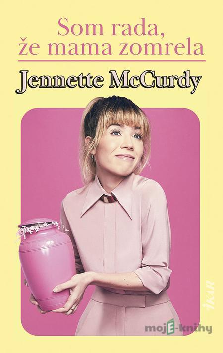 Som rada, že mama zomrela - Jennette McCurdy Som rada, že mama zomrela - Jennette McCurdy