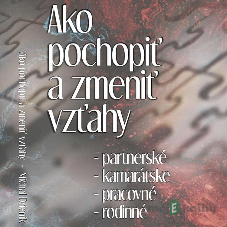 Ako pochopiť a zmeniť vzťahy - Michal Drienik Ako pochopiť a zmeniť vzťahy - Michal Drienik