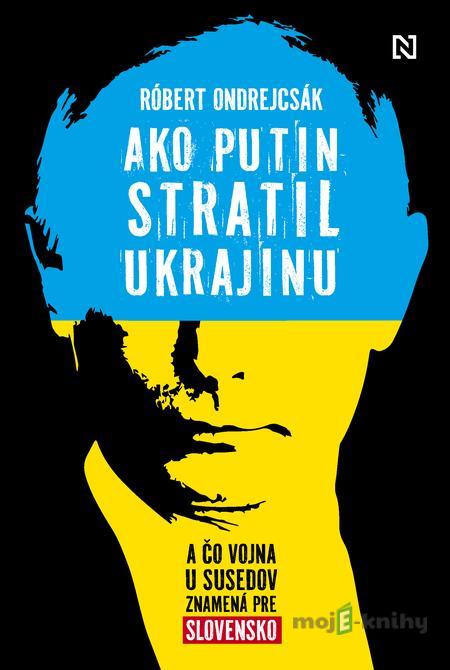 Ako Putin stratil Ukrajinu - Róbert Ondrejcsák Ako Putin stratil Ukrajinu - Róbert Ondrejcsák