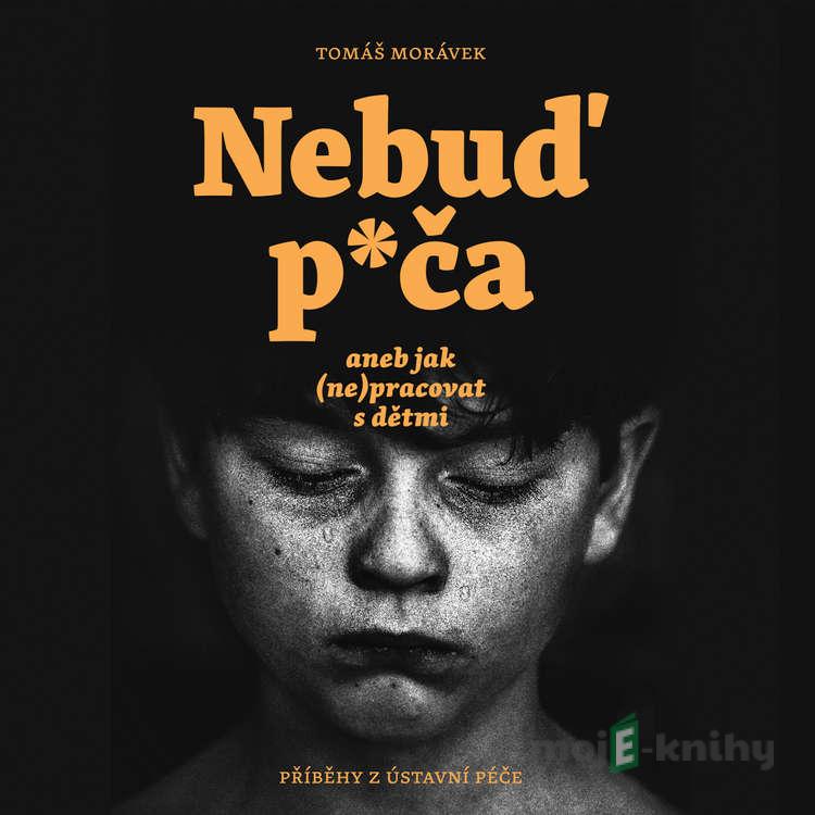 Nebuď p*ča aneb jak (ne)pracovat s dětmi - Tomáš Morávek Nebuď p*ča aneb jak (ne)pracovat s dětmi - Tomáš Morávek