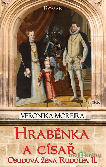 HRABĚNKA A CÍSAŘ - OSUDOVÁ ŽENA RUDOLFA II. - Moreira Veronika HRABĚNKA A CÍSAŘ - OSUDOVÁ ŽENA RUDOLFA II. - Moreira Veronika