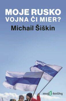 Moje Rusko: Vojna či mier - Michail Šiškin