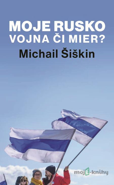 Moje Rusko: Vojna či mier - Michail Šiškin Moje Rusko: Vojna či mier - Michail Šiškin