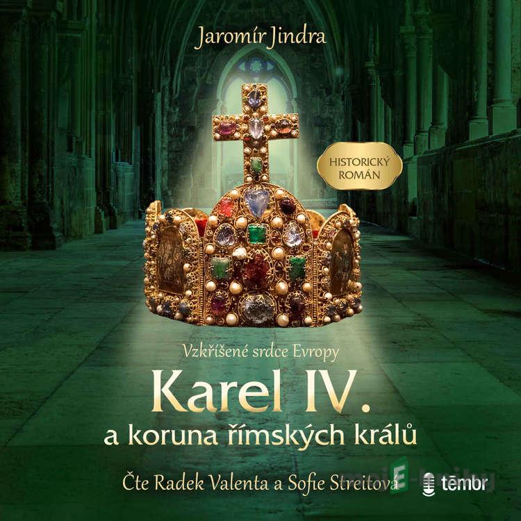 Karel IV. a koruna římských králů – Vzkříšené srdce Evropy - Jaromír Jindra Karel IV. a koruna římských králů – Vzkříšené srdce Evropy - Jaromír Jindra