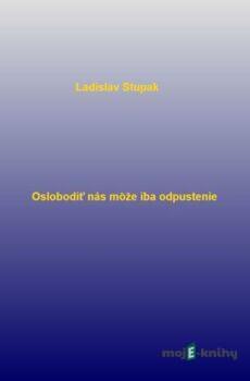 Oslobodiť nás môže iba odpustenie - Ladislav Stupak
