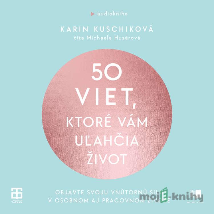 50 viet, ktoré vám uľahčia život - Karin Kuschik 50 viet, ktoré vám uľahčia život - Karin Kuschik
