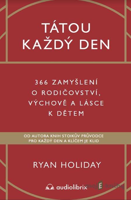 Tátou každý den - 366 zamyšlení o rodičovství, výchově a lásce k dětem - Ryan Holiday Tátou každý den - 366 zamyšlení o rodičovství, výchově a lásce k dětem - Ryan Holiday