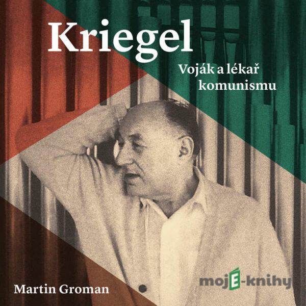 Kriegel: Voják a lékař komunismu - Martin Groman