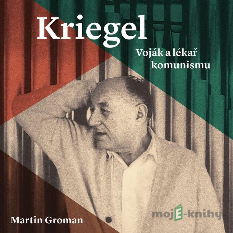 Kriegel: Voják a lékař komunismu - Martin Groman Kriegel: Voják a lékař komunismu - Martin Groman
