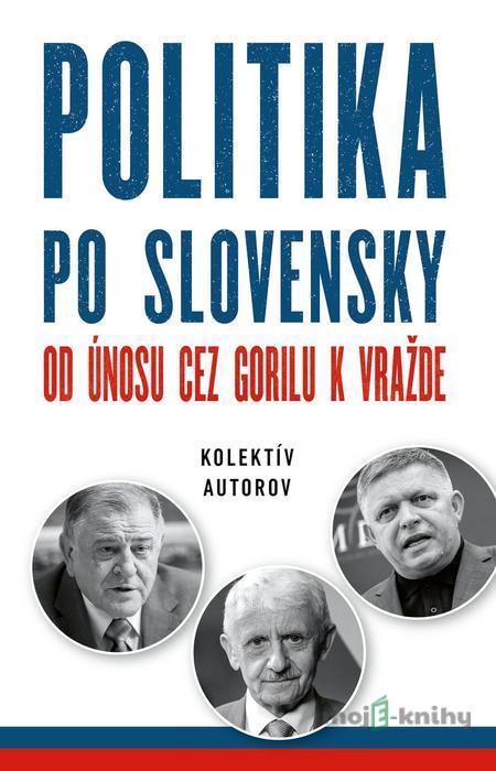 Politika po slovensky - Autorský kolektív Politika po slovensky - Autorský kolektív