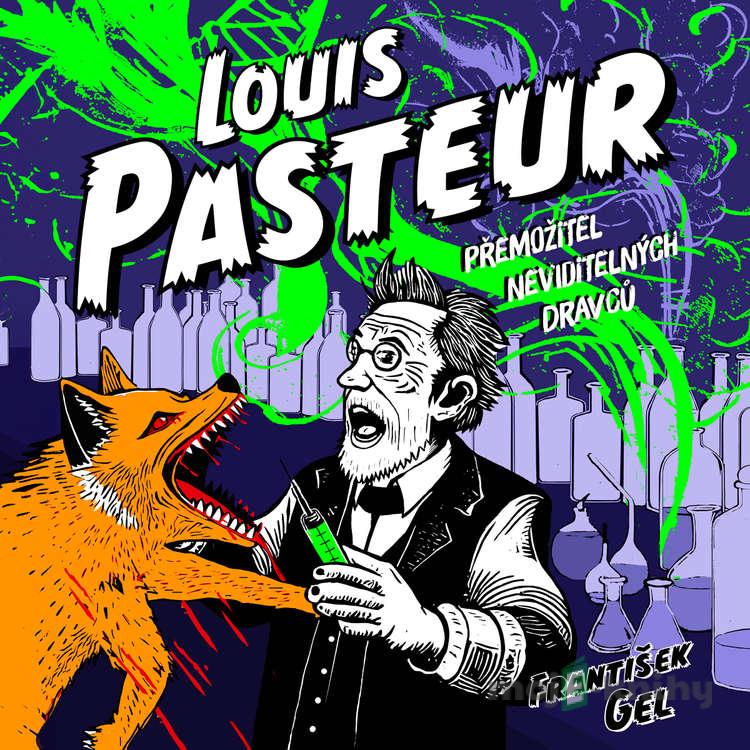Louis Pasteur: Přemožitel neviditelných dravců - František Gel Louis Pasteur: Přemožitel neviditelných dravců - František Gel