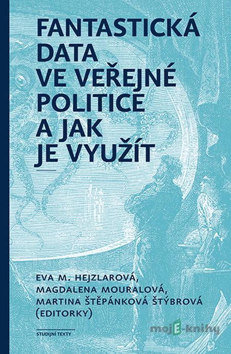 Fantastická data ve veřejné politice a jak je využít - Eva Hejzlarová, Magdalena Mouralová, Martina Štěpánková Štýbrová Fantastická data ve veřejné politice a jak je využít - Eva Hejzlarová, Magdalena Mouralová, Martina Štěpánková Štýbrová