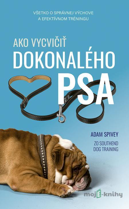 Ako vycvičiť dokonalého psa - Adam Spivey Ako vycvičiť dokonalého psa - Adam Spivey
