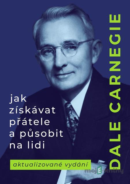 Jak získávat přátele a působit na lidi - Dale Carnegie Jak získávat přátele a působit na lidi - Dale Carnegie