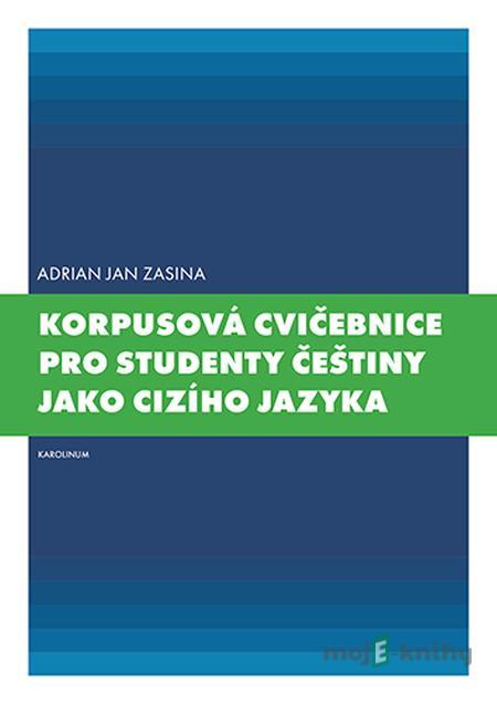 Korpusová cvičebnice pro studenty češtiny jako cizího jazyka - Adrian Jan Zasina Korpusová cvičebnice pro studenty češtiny jako cizího jazyka - Adrian Jan Zasina