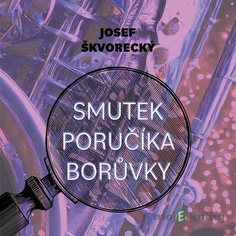 Smutek poručíka Borůvky - Josef Škvorecký Smutek poručíka Borůvky - Josef Škvorecký