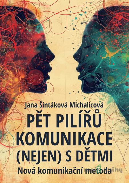 Pět pilířů komunikace (nejen) s dětmi - Jana Šintáková Michalicová Pět pilířů komunikace (nejen) s dětmi - Jana Šintáková Michalicová