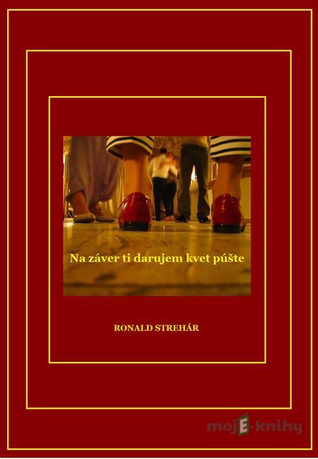 Na záver ti darujem kvet púšte - Ronald Strehár Na záver ti darujem kvet púšte - Ronald Strehár