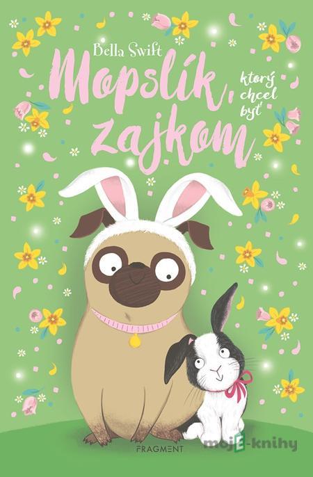 Mopslík, ktorý chcel byť zajkom - Bella Swift Mopslík, ktorý chcel byť zajkom - Bella Swift