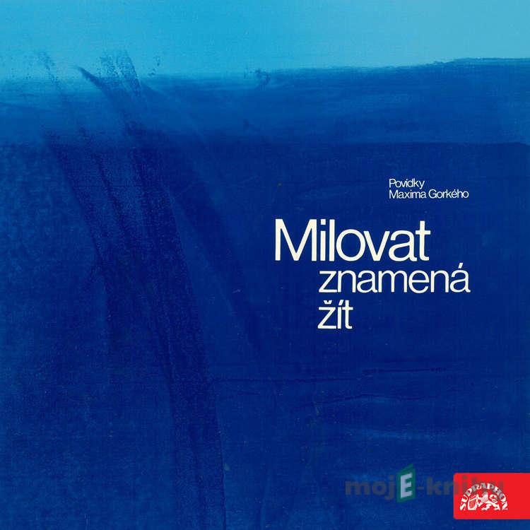 Milovat znamená žít - Maxim Gorkij Milovat znamená žít - Maxim Gorkij