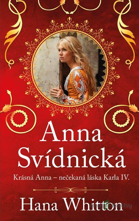 Anna Svídnická – Krásná Anna – nečekaná láska Karla IV. - Hana Whitton Anna Svídnická – Krásná Anna – nečekaná láska Karla IV. - Hana Whitton