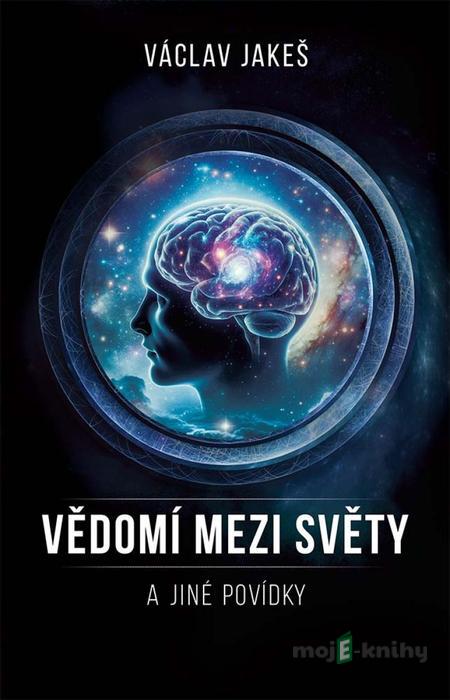 Vědomí mezi Světy a jiné povídky - Václav Jakeš Vědomí mezi Světy a jiné povídky - Václav Jakeš