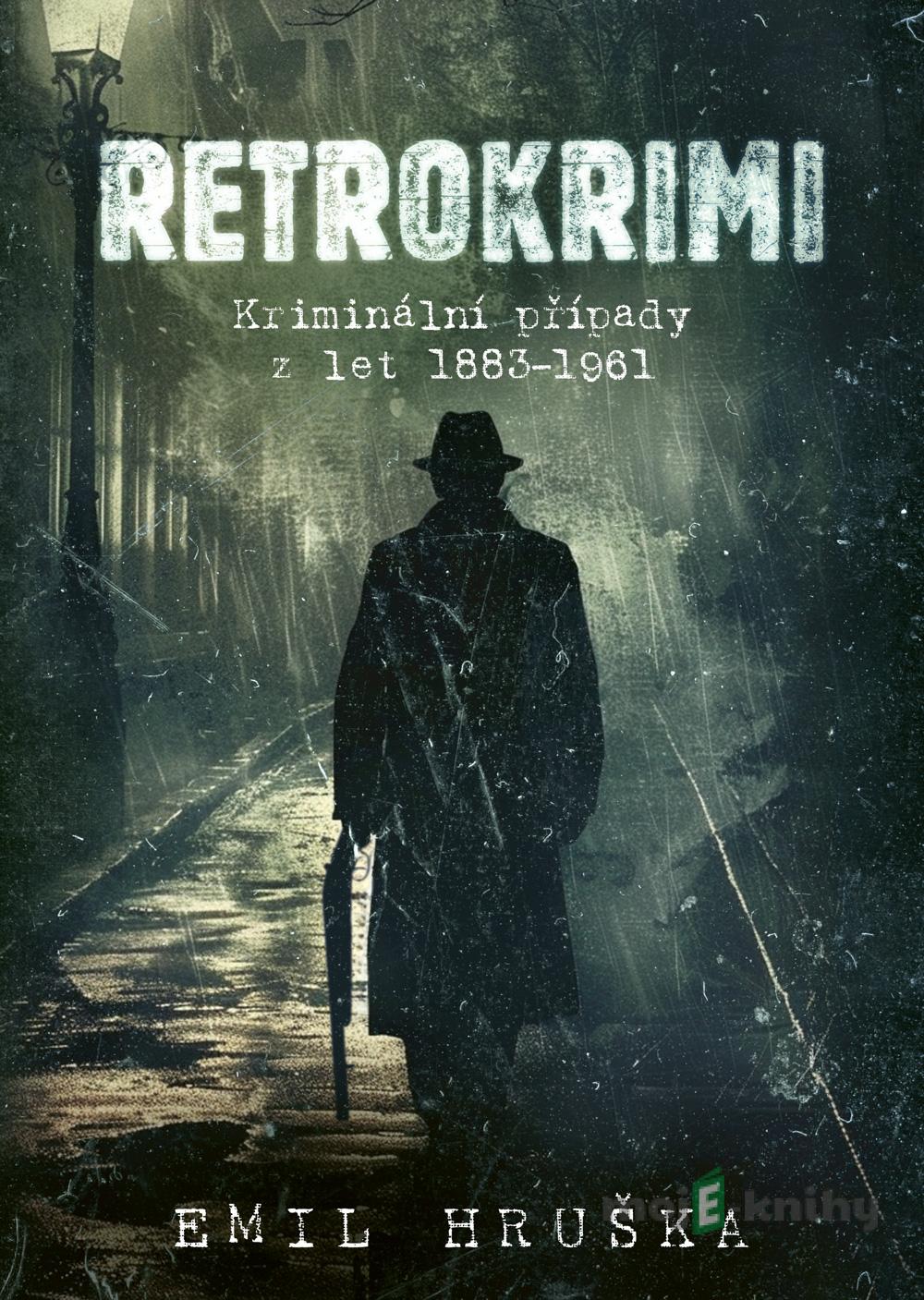 Retrokrimi - Kriminální případy z let 1883–1961 - Emil Hruška Retrokrimi - Kriminální případy z let 1883–1961 - Emil Hruška