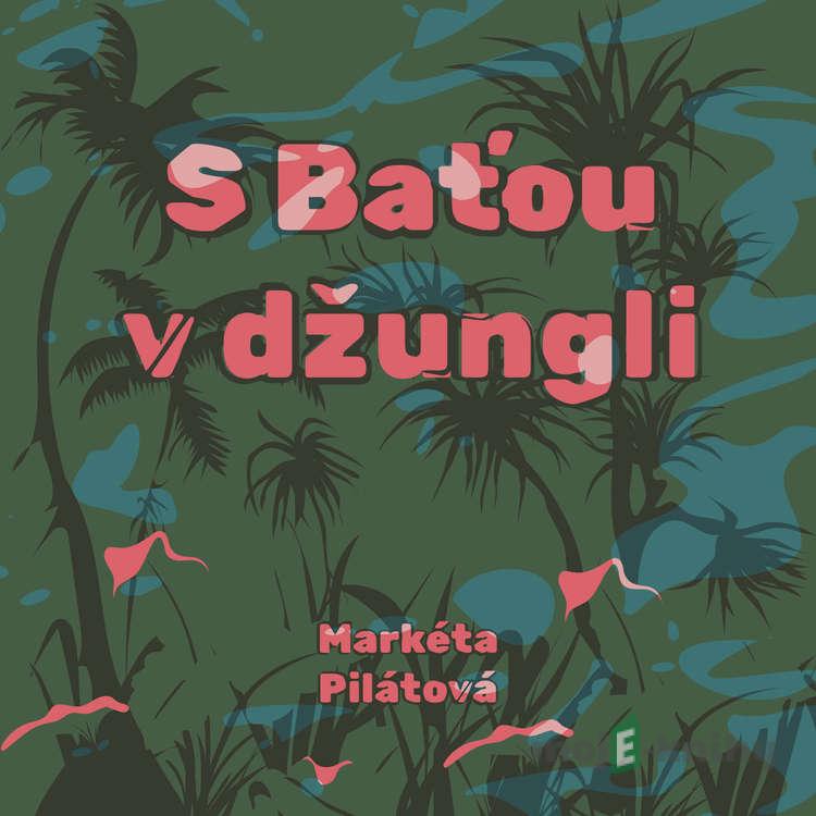 S Baťou v džungli - Markéta Pilátová S Baťou v džungli - Markéta Pilátová