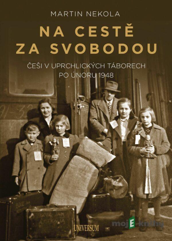 Na cestě za svobodou: Češi v uprchlických táborech po únoru 1948 - Martin Nekola