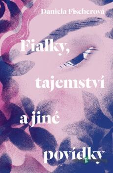 Fialky, tajemství a jiné povídky - Daniela Fischerová