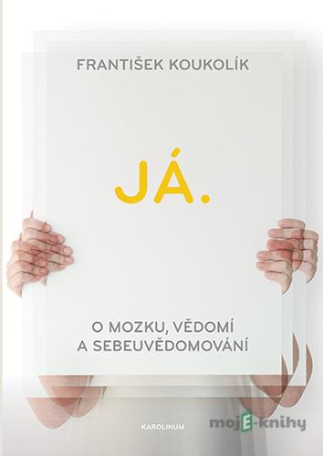 Já. O mozku, vědomí a sebeuvědomování - František Koukolík Já. O mozku, vědomí a sebeuvědomování - František Koukolík