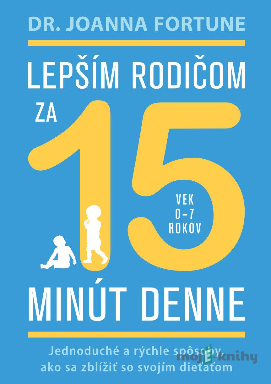 Lepším rodičom za 15 minút denne: 0-7 rokov - Joanna Fortune Lepším rodičom za 15 minút denne: 0-7 rokov - Joanna Fortune