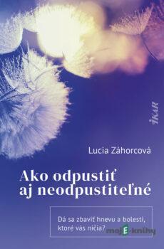 Ako odpustiť aj neodpustiteľné - Lucia Záhorcová