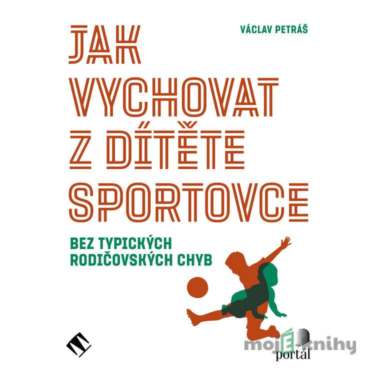 Jak vychovat z dítěte sportovce - Václav Petráš Jak vychovat z dítěte sportovce - Václav Petráš