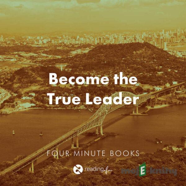 Become the True Leader - Angie Morgan,Courtney Lynch,Sean Lynch,Rolf Dobelli,John C. Maxwell,Steven R. Covey,Marcus Buckingham,Curt Coffman,Dave Ramsey