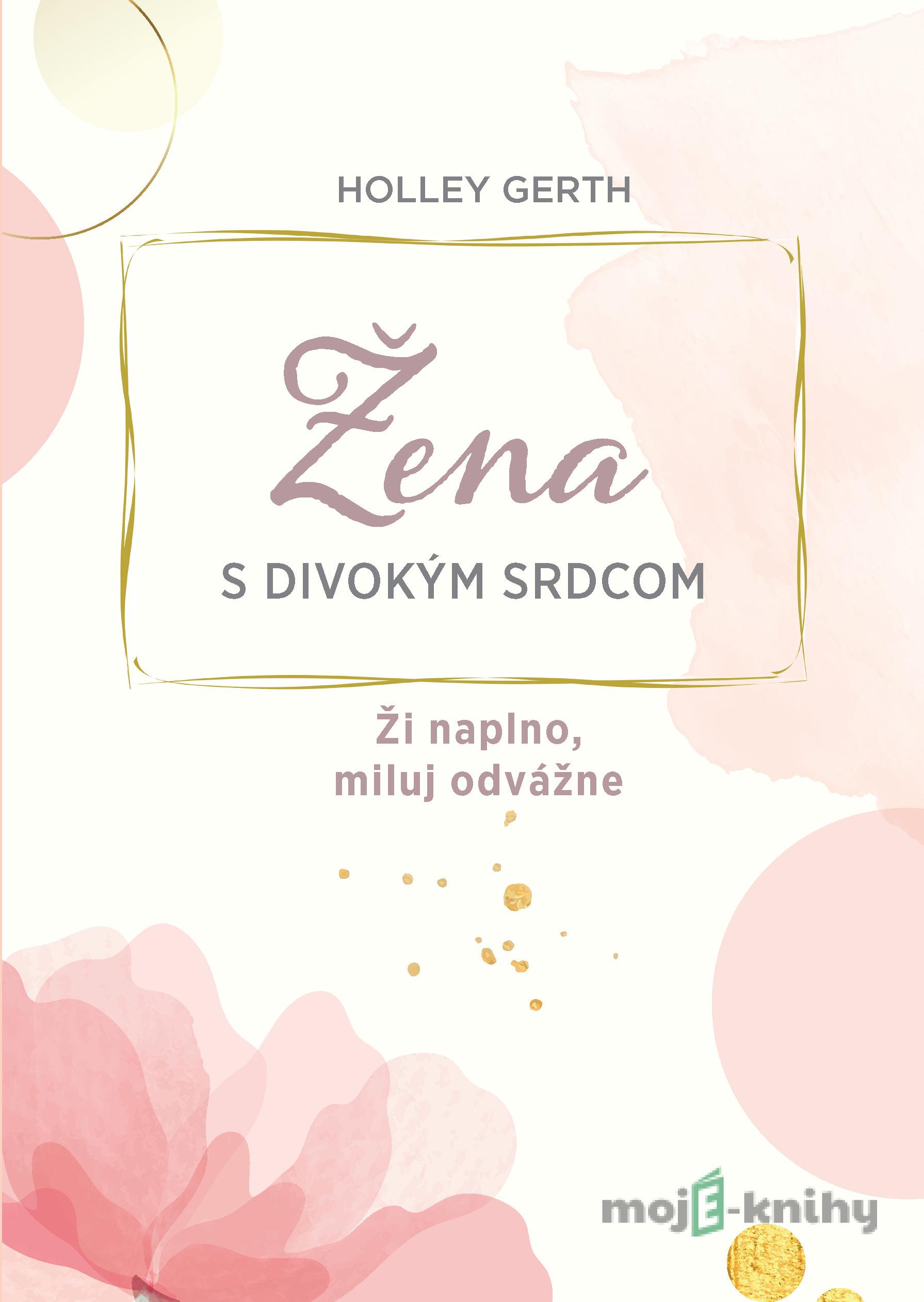 Žena s divokým srdcom - Holley Gerth Žena s divokým srdcom - Holley Gerth