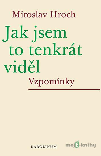 Jak jsem to tenkrát viděl - Miroslav Hroch Jak jsem to tenkrát viděl - Miroslav Hroch