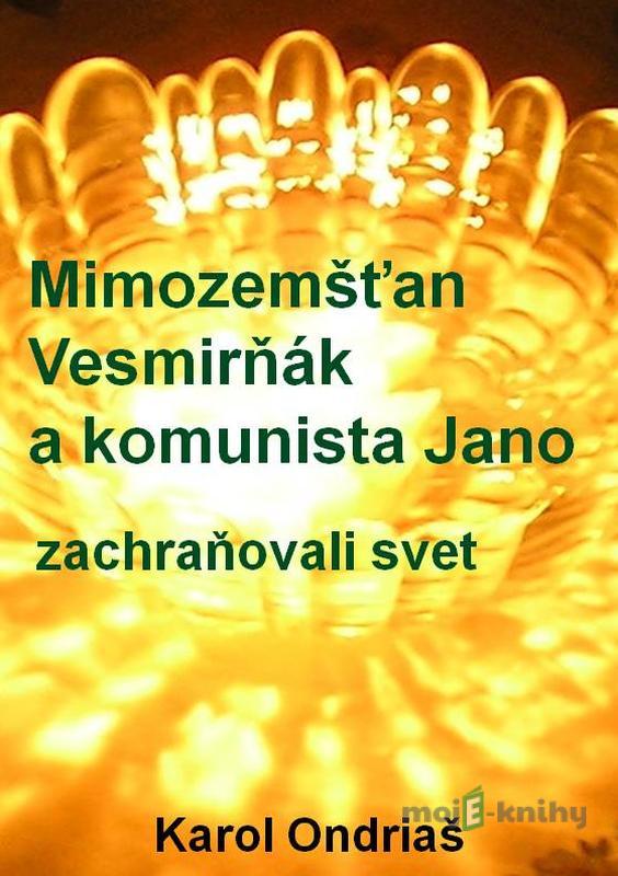 Mimozemšťan Vesmirňák a komunista Jano zachraňovali svet - Karol Ondriaš Mimozemšťan Vesmirňák a komunista Jano zachraňovali svet - Karol Ondriaš