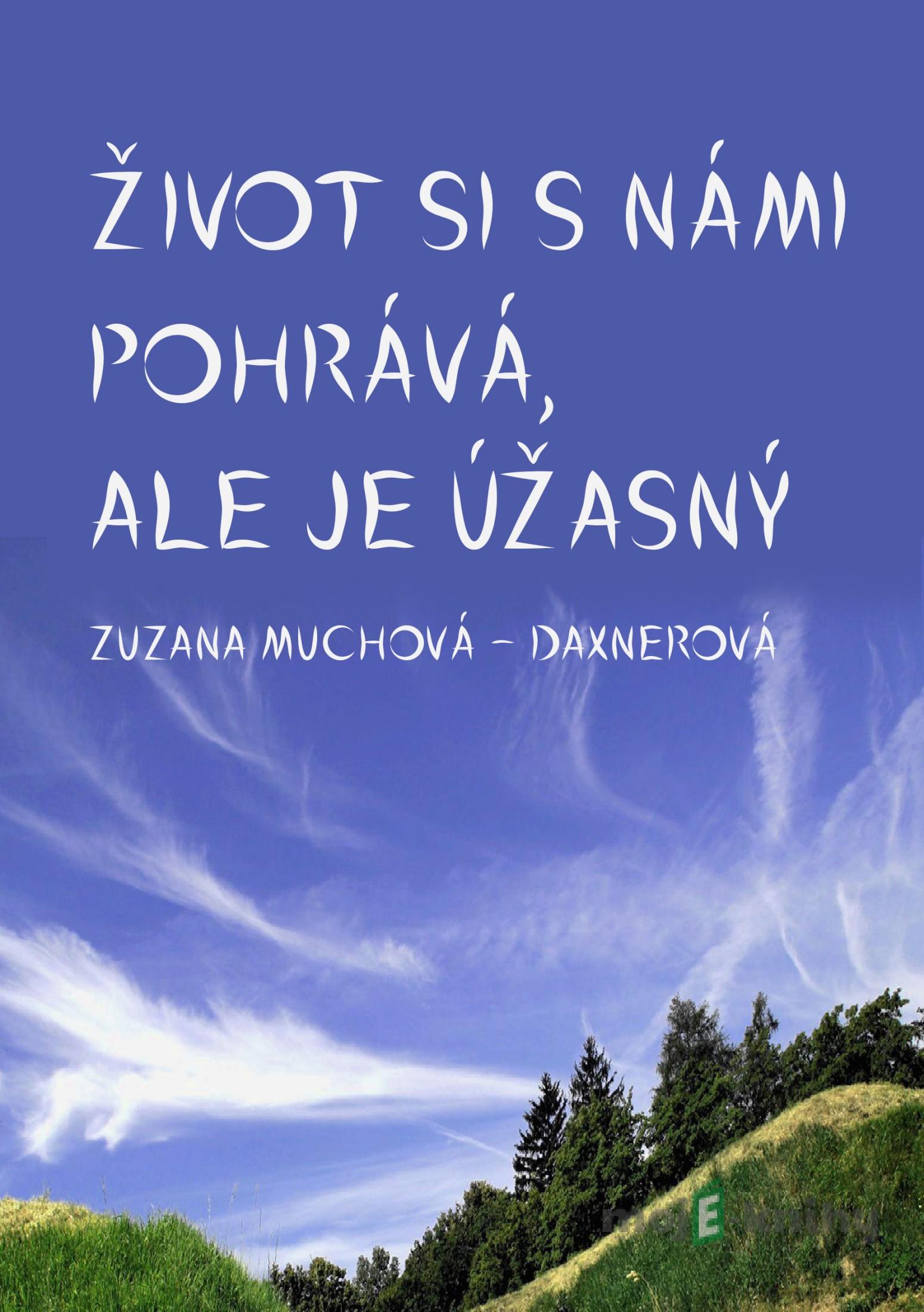 Život si s námi pohrává, ale je úžasný - Zuzana Muchová-Daxnerová Život si s námi pohrává, ale je úžasný - Zuzana Muchová-Daxnerová